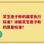 灵芝孢子粉的国家执行标准？详解灵芝孢子粉的质量标准？