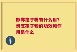 邯郸孢子粉有什么用？灵芝孢子粉的功效和作用是什么