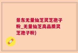 景东无量仙芝灵芝孢子粉_无量仙芝高品质灵芝孢子粉)