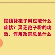 铁线葵孢子粉过敏什么症状？灵芝孢子粉的功效、作用及禁忌是什么