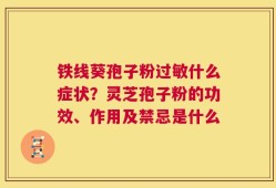 铁线葵孢子粉过敏什么症状？灵芝孢子粉的功效、作用及禁忌是什么