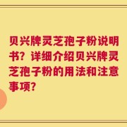 贝兴牌灵芝孢子粉说明书？详细介绍贝兴牌灵芝孢子粉的用法和注意事项？
