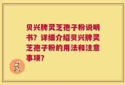 贝兴牌灵芝孢子粉说明书？详细介绍贝兴牌灵芝孢子粉的用法和注意事项？