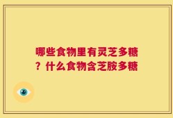 哪些食物里有灵芝多糖？什么食物含芝胺多糖