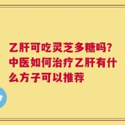 乙肝可吃灵芝多糖吗？中医如何治疗乙肝有什么方子可以推荐