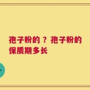 孢子粉的 ？孢子粉的保质期多长