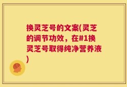 换灵芝号的文案(灵芝的调节功效，在#1换灵芝号取得纯净营养液)