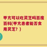 甲亢可以吃灵芝吗百度百科(甲亢患者能否食用灵芝？)