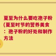 夏至为什么要吃孢子粉(夏至时节的营养美食：孢子粉的好处和制作方法