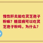 慢性肝炎能吃灵芝孢子粉嘛？糖尿病可以吃灵芝孢子粉吗，为什么？
