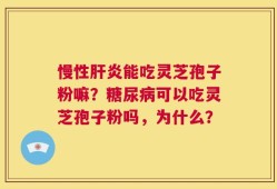 慢性肝炎能吃灵芝孢子粉嘛？糖尿病可以吃灵芝孢子粉吗，为什么？