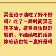 灵芝孢子油吃了好不好呀？吃了一段时间灵芝孢子油，感觉身体挺舒服的，不继续吃的话身体应该也能一直好是吗