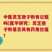 中医灵芝孢子粉有记载吗(医学研究：灵芝孢子粉是否具有药用价值？
