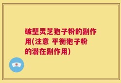 破壁灵芝狍子粉的副作用(注意 平衡狍子粉的潜在副作用)