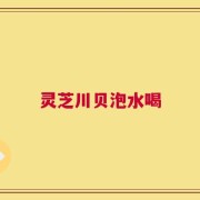 灵芝川贝泡水喝