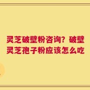 灵芝破壁粉咨询？破壁灵芝孢子粉应该怎么吃