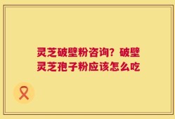 灵芝破壁粉咨询？破壁灵芝孢子粉应该怎么吃