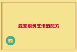 鹿茸跟灵芝泡酒配方