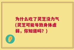 为什么吃了灵芝没力气(灵芝可能导致身体虚弱，你知道吗？)