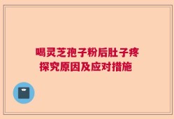喝灵芝孢子粉后肚子疼 探究原因及应对措施