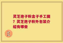 灵芝孢子粉盒子手工图？灵芝孢子粉外包装介绍有哪些