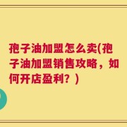 孢子油加盟怎么卖(孢子油加盟销售攻略，如何开店盈利？)