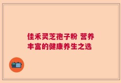佳禾灵芝孢子粉 营养丰富的健康养生之选