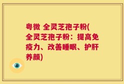 粤微 全灵芝孢子粉(全灵芝孢子粉：提高免疫力、改善睡眠、护肝养颜)