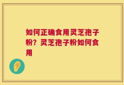 如何正确食用灵芝孢子粉？灵芝孢子粉如何食用
