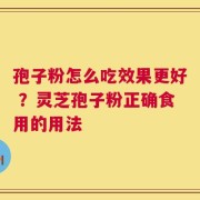 孢子粉怎么吃效果更好 ？灵芝孢子粉正确食用的用法
