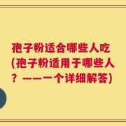 孢子粉适合哪些人吃 (孢子粉适用于哪些人？——一个详细解答)
