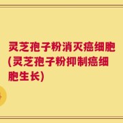 灵芝孢子粉消灭癌细胞(灵芝孢子粉抑制癌细胞生长)