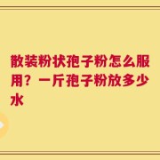散装粉状孢子粉怎么服用？一斤孢子粉放多少水