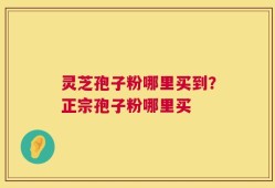 灵芝孢子粉哪里买到？正宗孢子粉哪里买