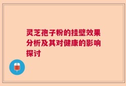灵芝孢子粉的挂壁效果分析及其对健康的影响探讨