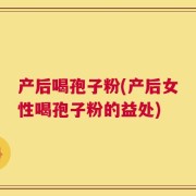 产后喝孢子粉(产后女性喝孢子粉的益处)