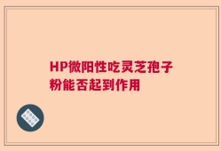 HP微阳性吃灵芝孢子粉能否起到作用