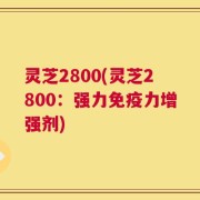 灵芝2800(灵芝2800：强力免疫力增强剂)