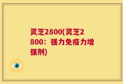 灵芝2800(灵芝2800：强力免疫力增强剂)