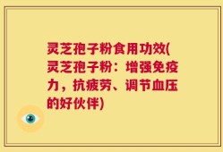 灵芝孢子粉食用功效(灵芝孢子粉：增强免疫力，抗疲劳、调节血压的好伙伴)