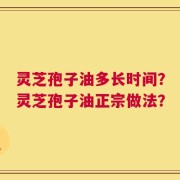 灵芝孢子油多长时间？灵芝孢子油正宗做法？
