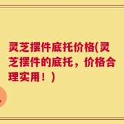 灵芝摆件底托价格(灵芝摆件的底托，价格合理实用！)