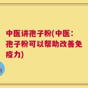 中医讲孢子粉(中医：孢子粉可以帮助改善免疫力)