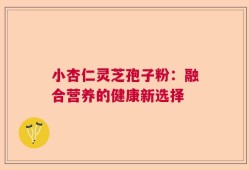 小杏仁灵芝孢子粉：融合营养的健康新选择