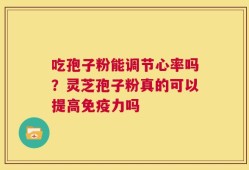 吃孢子粉能调节心率吗？灵芝孢子粉真的可以提高免疫力吗