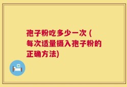 孢子粉吃多少一次 (每次适量摄入孢子粉的正确方法)
