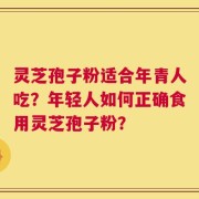 灵芝孢子粉适合年青人吃？年轻人如何正确食用灵芝孢子粉？
