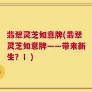 翡翠灵芝如意牌(翡翠灵芝如意牌——带来新生？！)