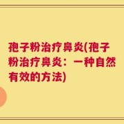 孢子粉治疗鼻炎(孢子粉治疗鼻炎：一种自然有效的方法)