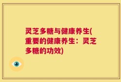 灵芝多糖与健康养生(重要的健康养生：灵芝多糖的功效)